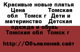 Красивые новые платья  › Цена ­ 2 500 - Томская обл., Томск г. Дети и материнство » Детская одежда и обувь   . Томская обл.,Томск г.